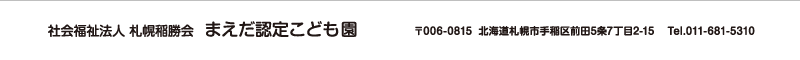 まえだ認定こども園 住所：北海道札幌市手稲区前田5条7丁目2-15 TEL.011-681-5310